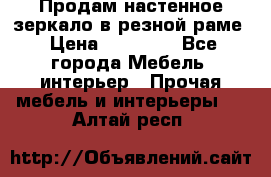 Продам настенное зеркало в резной раме › Цена ­ 20 000 - Все города Мебель, интерьер » Прочая мебель и интерьеры   . Алтай респ.